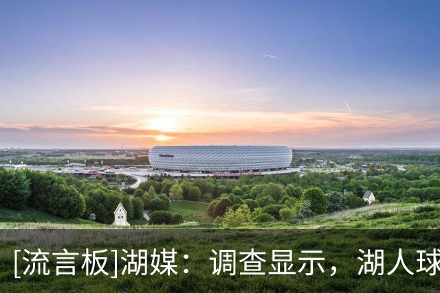 [流言板]湖媒：调查显示，湖人球迷认为扎威比马穆更适合出任首发
